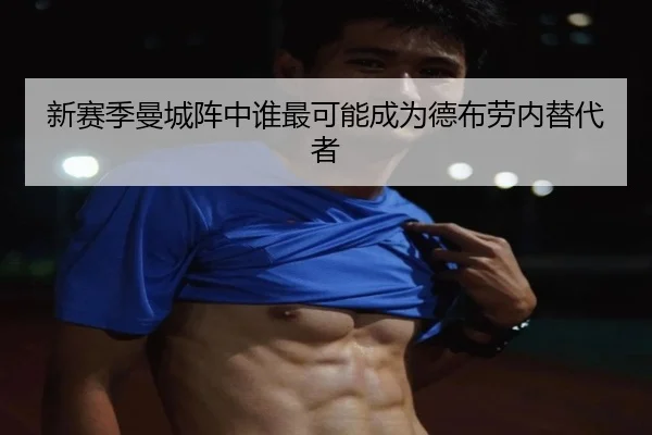 新赛季曼城阵中谁最可能成为德布劳内替代者