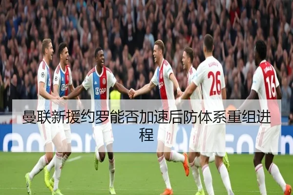 曼联新援约罗能否加速后防体系重组进程